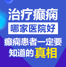 啪啪啪鸡巴操小穴视频北京治疗癫痫病医院哪家好